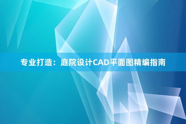 专业打造：庭院设计CAD平面图精编指南