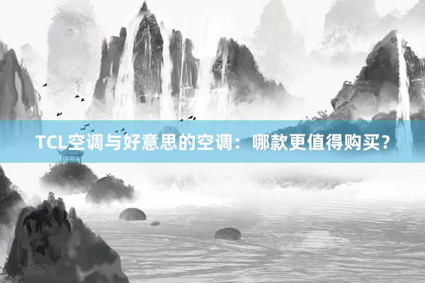 TCL空调与好意思的空调：哪款更值得购买？