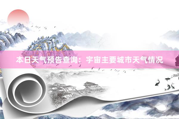 本日天气预告查询：宇宙主要城市天气情况